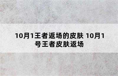 10月1王者返场的皮肤 10月1号王者皮肤返场